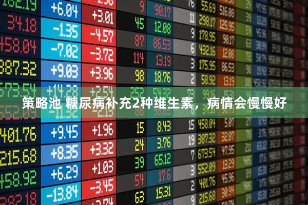策略池 糖尿病补充2种维生素，病情会慢慢好